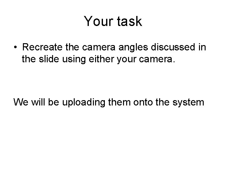 Your task • Recreate the camera angles discussed in the slide using either your