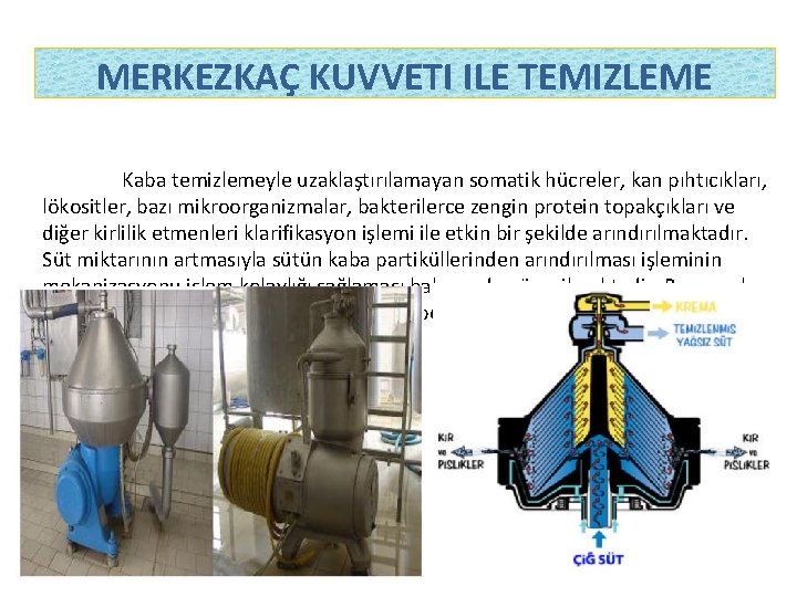 MERKEZKAÇ KUVVETI ILE TEMIZLEME Kaba temizlemeyle uzaklaştırılamayan somatik hücreler, kan pıhtıcıkları, lökositler, bazı mikroorganizmalar,