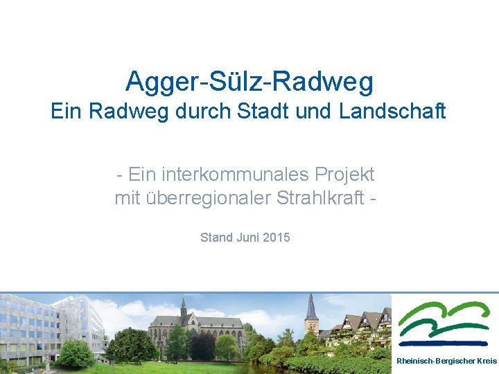 Agger-Sülz-Radweg Ein Radweg durch Stadt und Landschaft - Ein interkommunales Projekt mit überregionaler Strahlkraft