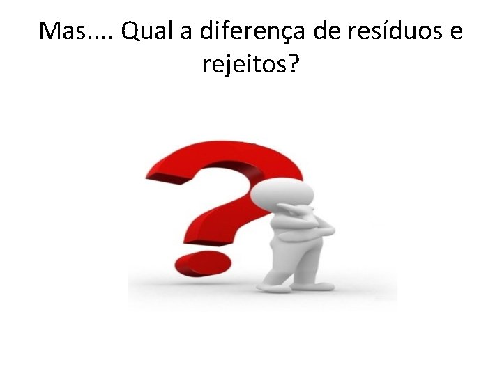 Mas. . Qual a diferença de resíduos e rejeitos? 