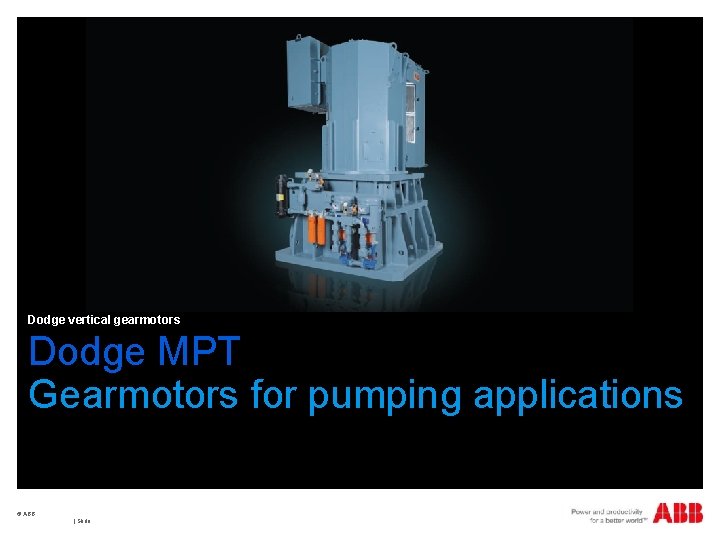 Dodge vertical gearmotors Dodge MPT Gearmotors for pumping applications © ABB | Slide 