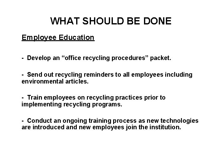 WHAT SHOULD BE DONE Employee Education - Develop an “office recycling procedures” packet. -
