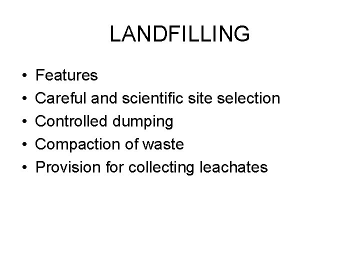 LANDFILLING • • • Features Careful and scientific site selection Controlled dumping Compaction of
