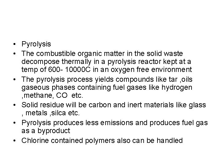  • Pyrolysis • The combustible organic matter in the solid waste decompose thermally