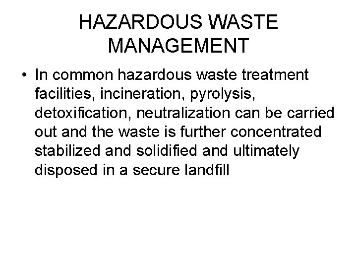 HAZARDOUS WASTE MANAGEMENT • In common hazardous waste treatment facilities, incineration, pyrolysis, detoxification, neutralization