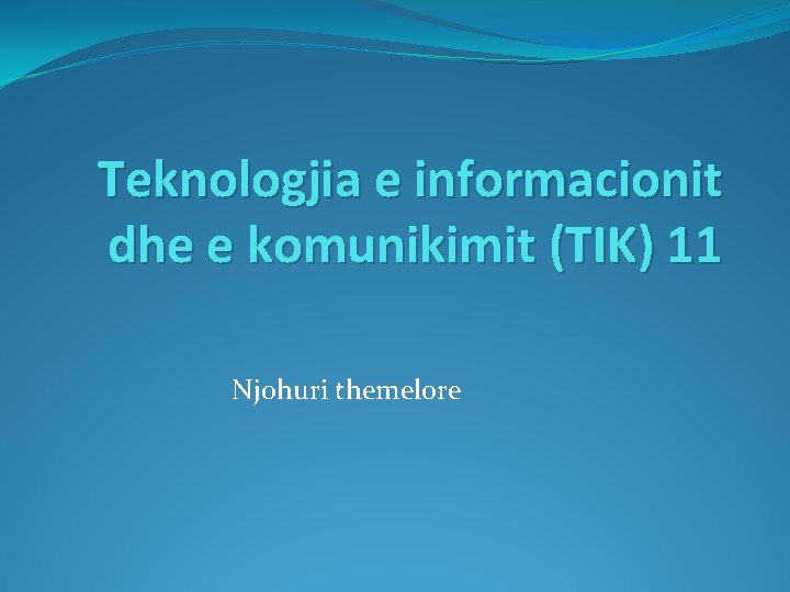 Teknologjia e informacionit dhe e komunikimit (TIK) 11 Njohuri themelore Teknologjia e informacionit dhe e komunikimit (TIK) 11 Njohuri themelore
