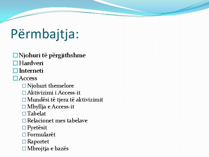 Përmbajtja: �Njohuri të përgjithshme �Hardveri �Interneti �Access � Njohuri themelore � Aktivizimi i Access-it Përmbajtja: �Njohuri të përgjithshme �Hardveri �Interneti �Access � Njohuri themelore � Aktivizimi i Access-it