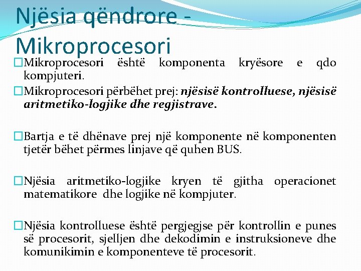 Njësia qëndrore Mikroprocesori �Mikroprocesori është komponenta kryësore e qdo kompjuteri. �Mikroprocesori përbëhet prej: njësisë Njësia qëndrore Mikroprocesori �Mikroprocesori është komponenta kryësore e qdo kompjuteri. �Mikroprocesori përbëhet prej: njësisë