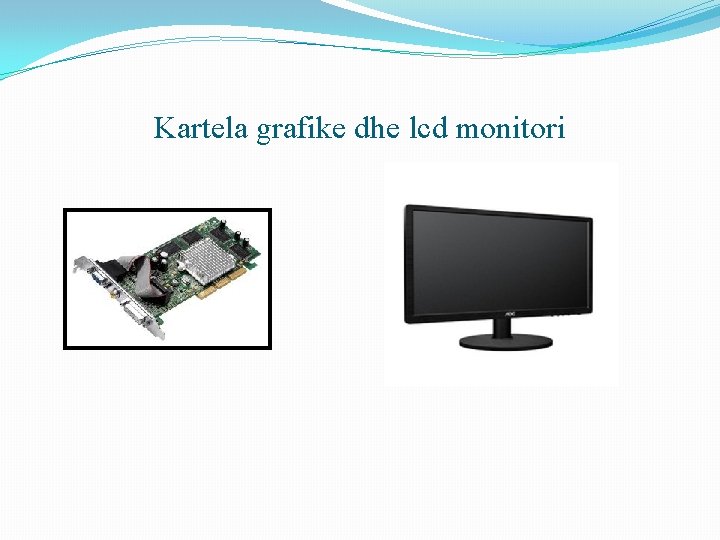 Kartela grafike dhe lcd monitori Kartela grafike dhe lcd monitori