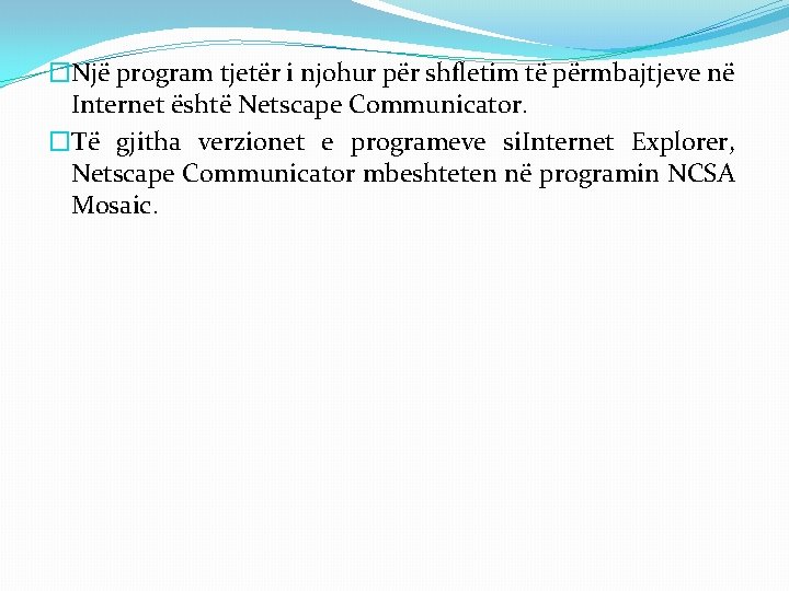 �Një program tjetër i njohur për shfletim të përmbajtjeve në Internet është Netscape Communicator. �Një program tjetër i njohur për shfletim të përmbajtjeve në Internet është Netscape Communicator.