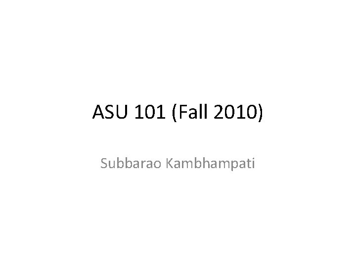 ASU 101 (Fall 2010) Subbarao Kambhampati 