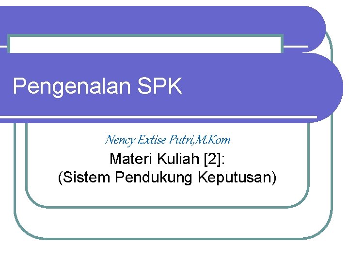 Pengenalan SPK Nency Extise Putri, M. Kom Materi Kuliah [2]: (Sistem Pendukung Keputusan) 