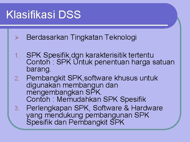 Klasifikasi DSS Ø Berdasarkan Tingkatan Teknologi SPK Spesifik, dgn karakterisitik tertentu Contoh : SPK