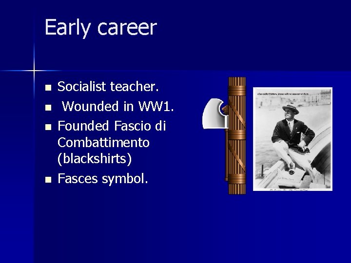 Early career n n Socialist teacher. Wounded in WW 1. Founded Fascio di Combattimento