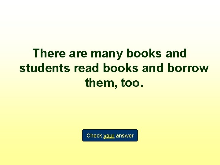 There are many books and students read books and borrow them, too. Check your