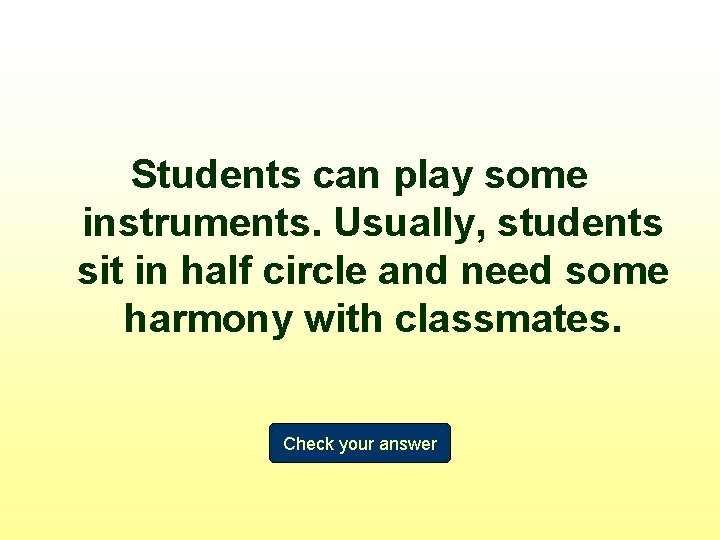 Students can play some instruments. Usually, students sit in half circle and need some