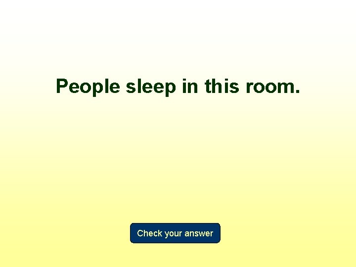 People sleep in this room. Check your answer 