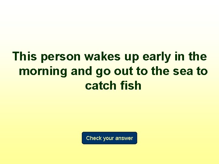 This person wakes up early in the morning and go out to the sea