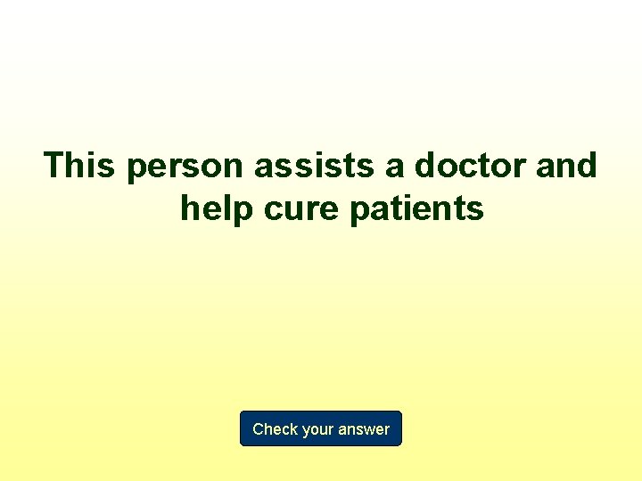 This person assists a doctor and help cure patients Check your answer 
