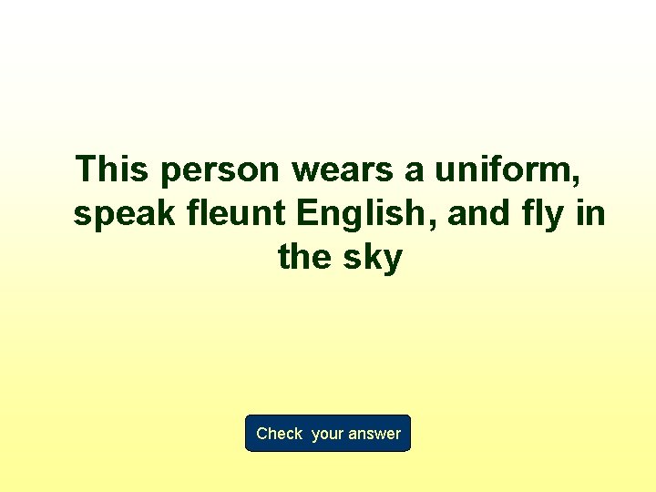 This person wears a uniform, speak fleunt English, and fly in the sky Check