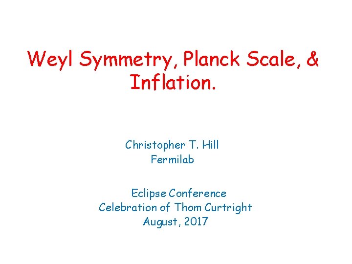 Weyl Symmetry, Planck Scale, & Inflation. Christopher T. Hill Fermilab Eclipse Conference Celebration of