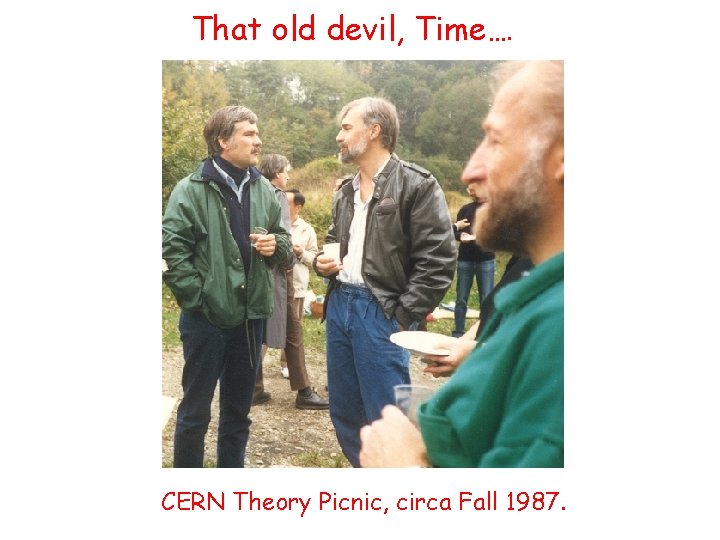 That old devil, Time…. CERN Theory Picnic, circa Fall 1987. 