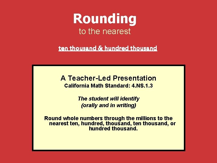 Rounding to the nearest ten thousand & hundred thousand A Teacher-Led Presentation California Math