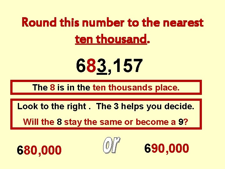Round this number to the nearest ten thousand. 683, 157 The 8 is in