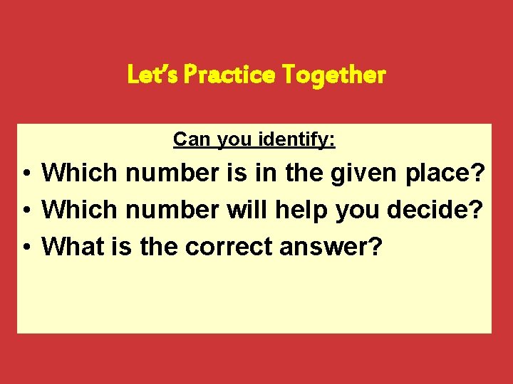 Let’s Practice Together Can you identify: • Which number is in the given place?