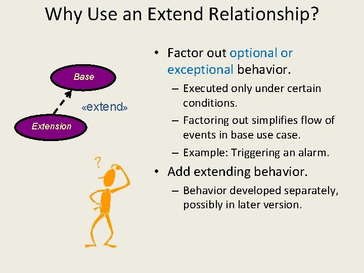 Why Use an Extend Relationship? Base «extend» Extension • Factor out optional or exceptional