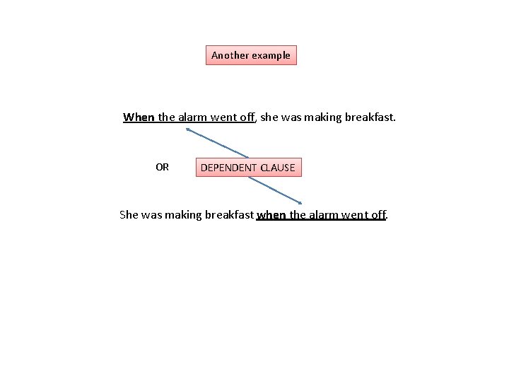 Another example When the alarm went off, she was making breakfast. OR DEPENDENT CLAUSE