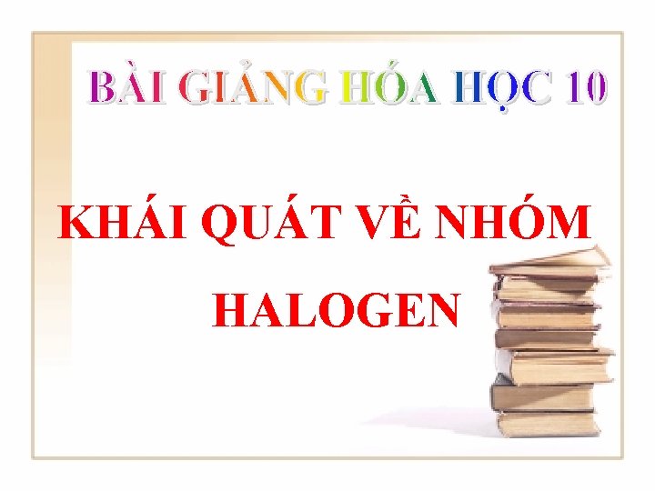 KHÁI QUÁT VỀ NHÓM HALOGEN 