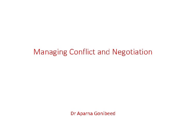 Managing Conflict and Negotiation Dr Aparna Gonibeed 