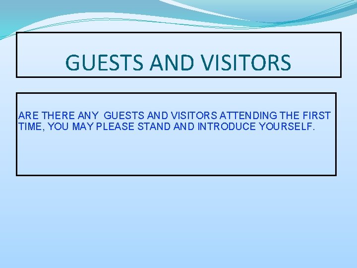 GUESTS AND VISITORS ARE THERE ANY GUESTS AND VISITORS ATTENDING THE FIRST TIME, YOU