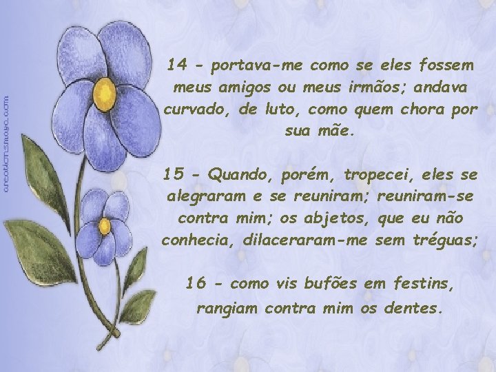 14 - portava-me como se eles fossem meus amigos ou meus irmãos; andava curvado,