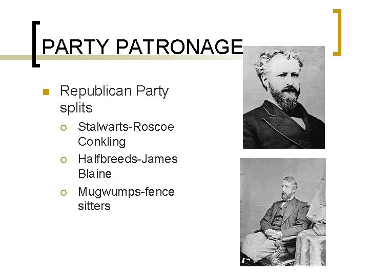 PARTY PATRONAGE n Republican Party splits ¡ ¡ ¡ Stalwarts-Roscoe Conkling Halfbreeds-James Blaine Mugwumps-fence