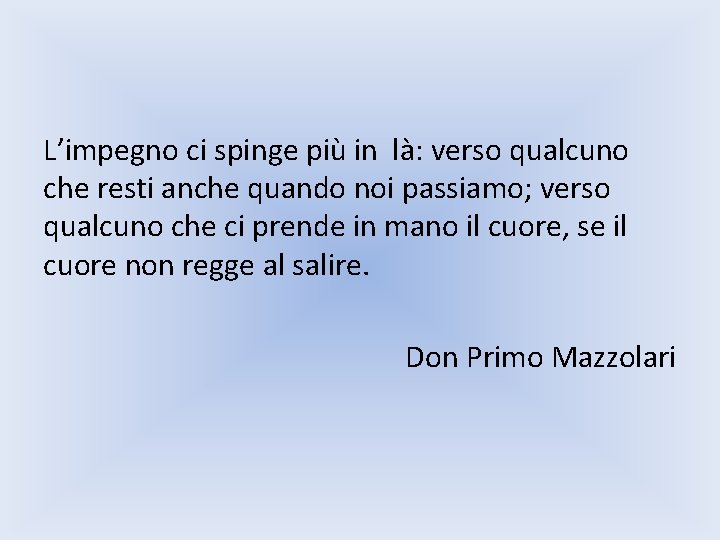 L’impegno ci spinge più in là: verso qualcuno che resti anche quando noi passiamo;