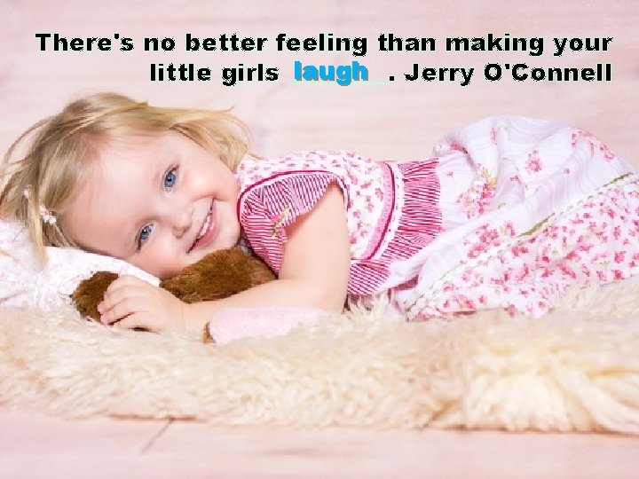 There's no better feeling than making your laugh Jerry O'Connell little girls ____. 