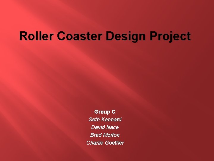 Roller Coaster Design Project Group C Seth Kennard David Nace Brad Morton Charlie Goettler