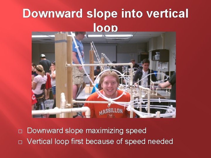Downward slope into vertical loop � � Downward slope maximizing speed Vertical loop first