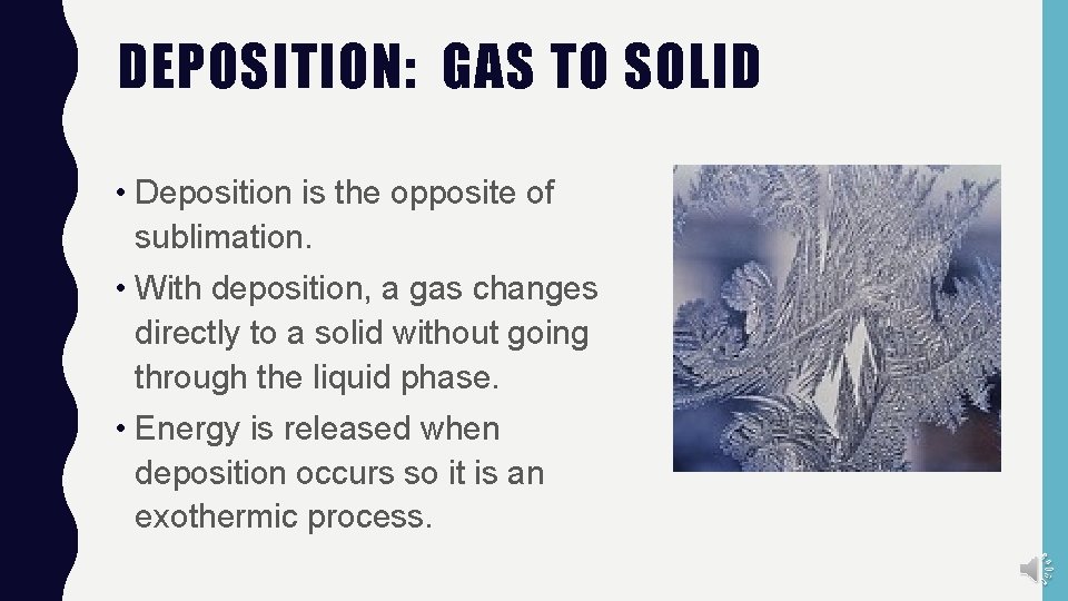 DEPOSITION: GAS TO SOLID • Deposition is the opposite of sublimation. • With deposition,
