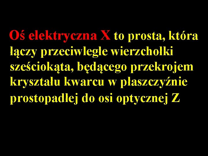 Oś elektryczna X to prosta, która łączy przeciwległe wierzchołki sześciokąta, będącego przekrojem kryształu kwarcu