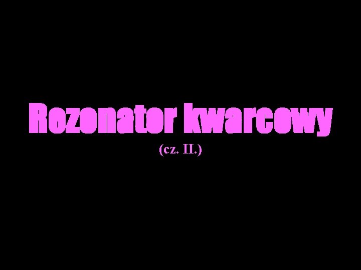 Rezonator kwarcowy (cz. II. ) 