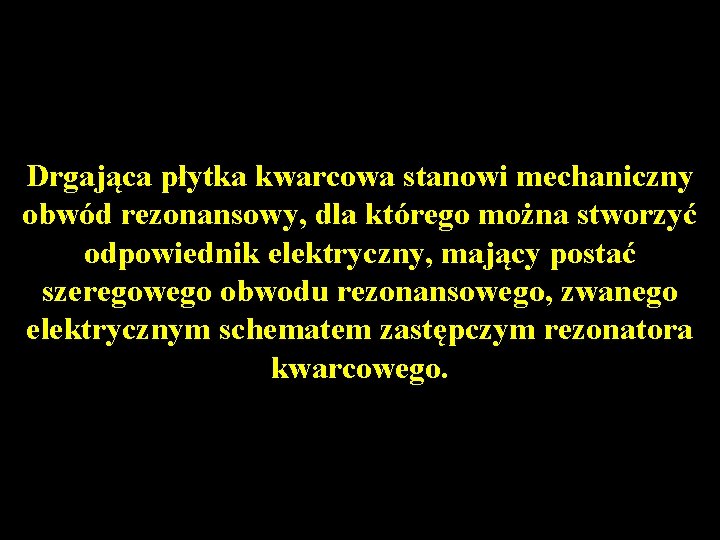 Drgająca płytka kwarcowa stanowi mechaniczny obwód rezonansowy, dla którego można stworzyć odpowiednik elektryczny, mający