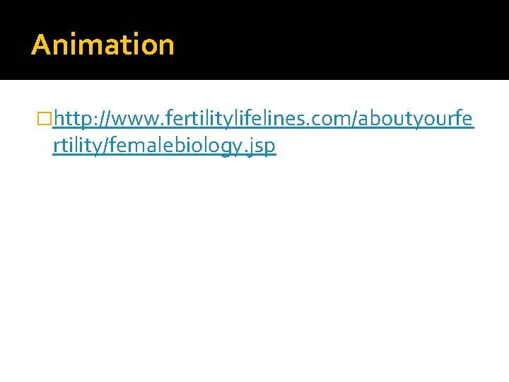 Animation �http: //www. fertilitylifelines. com/aboutyourfe rtility/femalebiology. jsp 