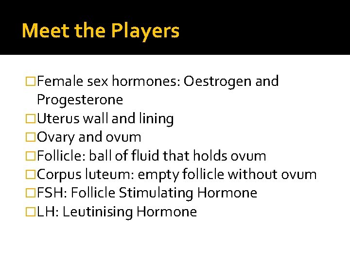 Meet the Players �Female sex hormones: Oestrogen and Progesterone �Uterus wall and lining �Ovary