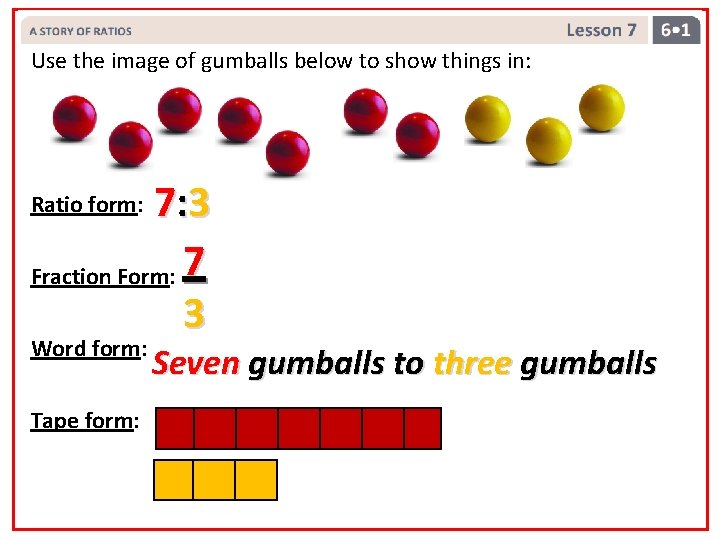 Use the image of gumballs below to show things in: 7: 3 Fraction Form:
