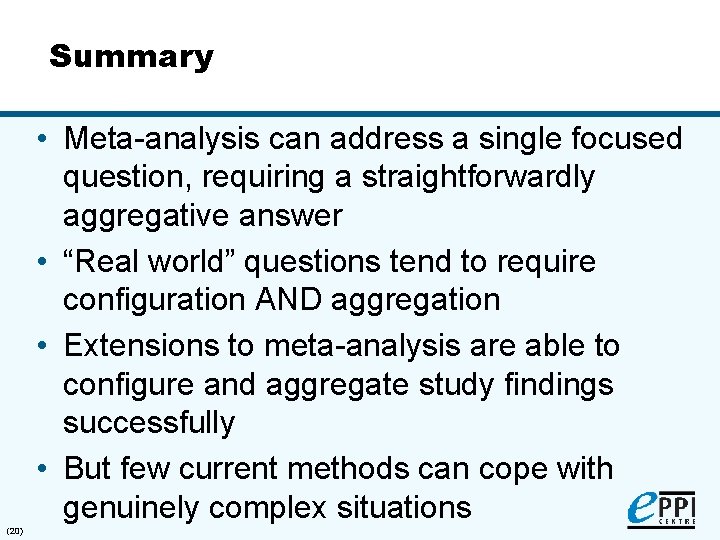 Summary • Meta-analysis can address a single focused question, requiring a straightforwardly aggregative answer