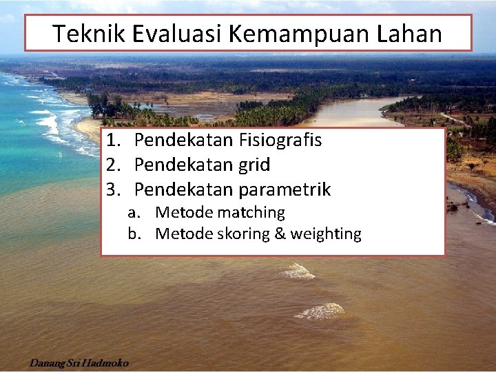 Teknik Evaluasi Kemampuan Lahan 1. Pendekatan Fisiografis 2. Pendekatan grid 3. Pendekatan parametrik a.
