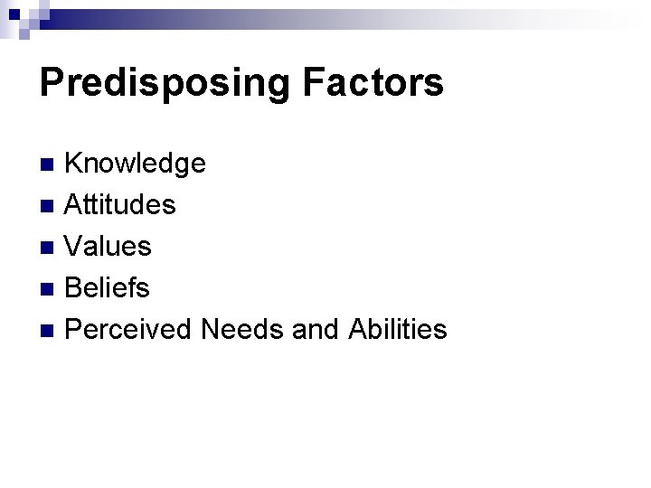Predisposing Factors Knowledge Attitudes Values Beliefs Perceived Needs and Abilities Predisposing Factors Knowledge Attitudes Values Beliefs Perceived Needs and Abilities